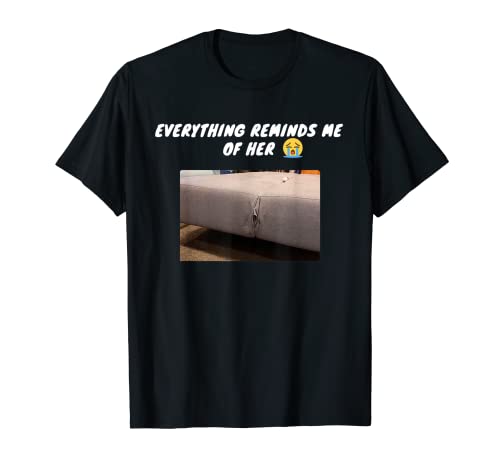 Everything Reminds Me Of Her Funny Humor Sarcastic Novelty T-Shirt