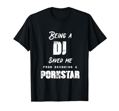 Funny Being A DJ Saved Me From Becoming a Pornstar T-Shirt