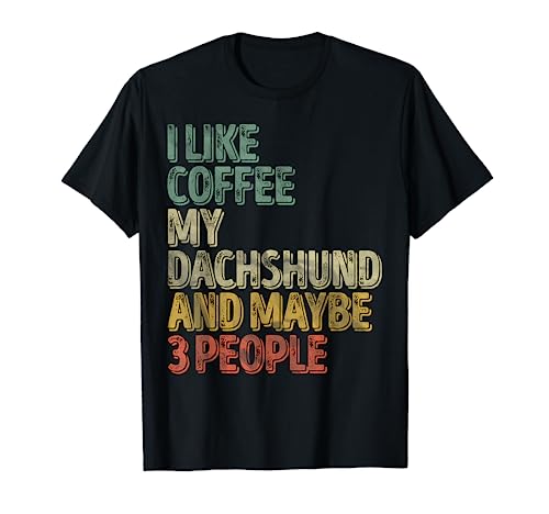 Coffee Shirt I Like Coffee My Dachshund And Maybe 3 People T-Shirt