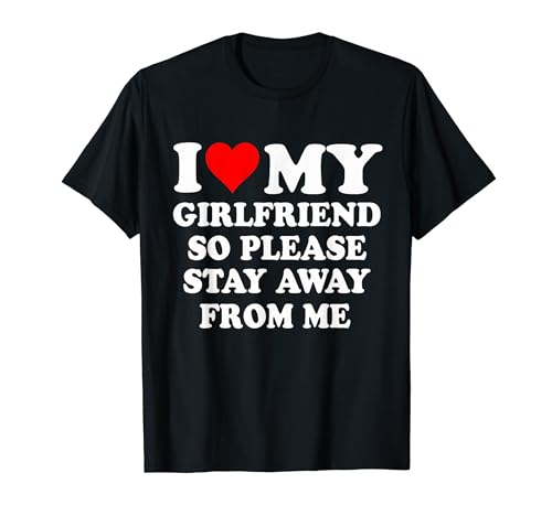 I Heart My Girlfriend So Please Stay Away From Me Funny T-Shirt