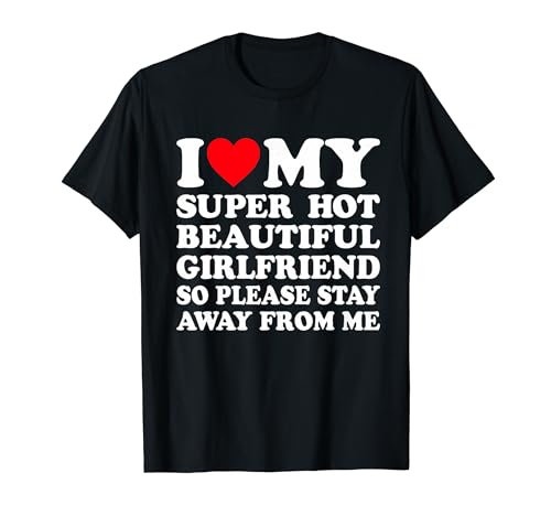 I Love My Super Hot Girlfriend So Please Stay Away From Me T-Shirt