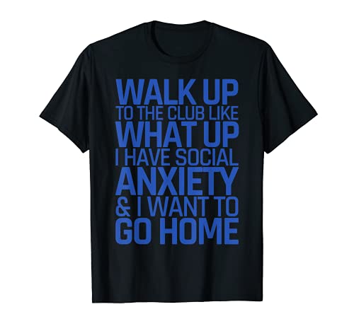 Walk Up To The Club Like What Up I Have Social Anxiety Tee