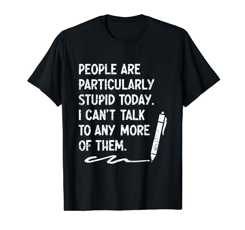 People Are Particularly Stupid Today I Cant Talk To Any More T-Shirt