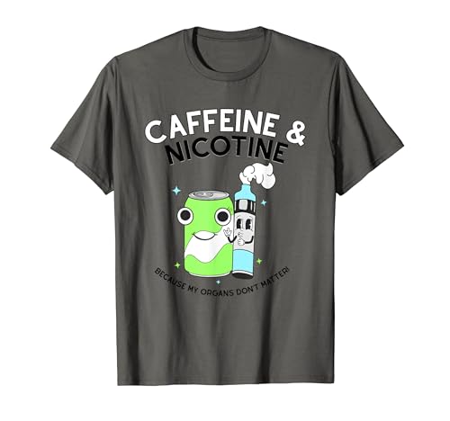 Caffeine Nicotine Because My Organs Don’t Matter T-Shirt