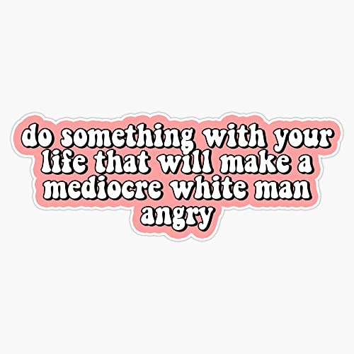 Do Something with Your Life That Will Make A Mediocre White Man Angry Bumper Sticker Vinyl Decal 5 inches