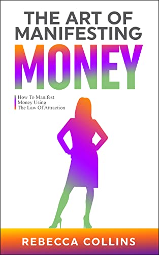 The Art Of Manifesting Money: How To Manifest Money Using The Law Of Attraction (Self Love, Friendship And Money)