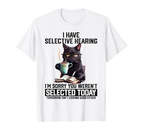 Funny I Have Selective Hearing You Werent Selected Cat Humor T-Shirt