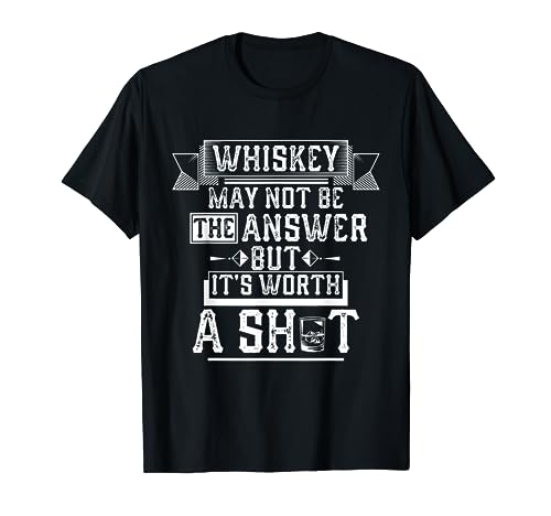 Whiskey May Not Be The Answer but it's Worth a Shot Drinking T-Shirt