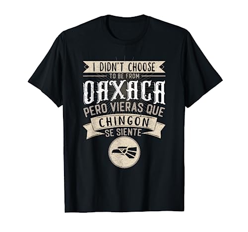 I didn't Choose to Be From Oaxaca Pero se Siente Chingon T-Shirt