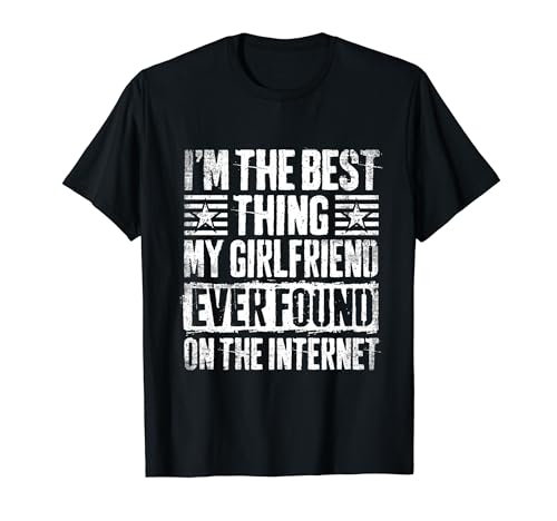 I'm The Best Thing My Girlfriend Ever Found On The Internet T-Shirt
