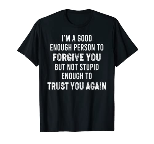 I’m A Good Enough Person To Forgive You But Not Stupid T-Shirt