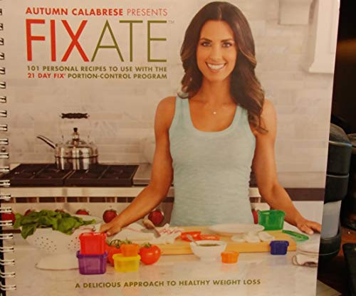 Autumn Calabrese Presents FIXATE Cookbook - 101 Personal recipes to Use with the 21 Day Fix Recipes