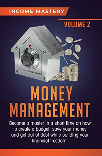 Money Management: Become a Master in a Short Time on How to Create a Budget, Save Your Money and Get Out of Debt while Building your Financial Freedom Volume 2