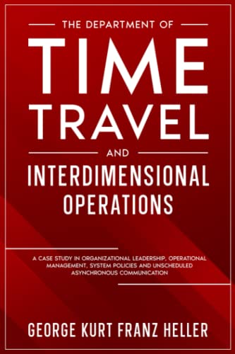The Department of Time Travel and Interdimensional Operations: A Case Study in Organizational Leadership, Operational Management, Unscheduled Asynchronous Communication and System Policies