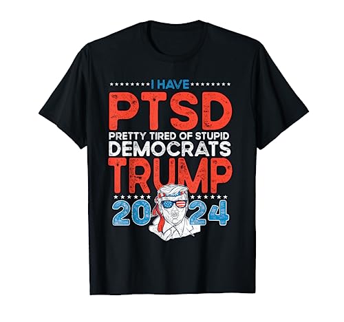 I Have PTSD Pretty Tired of Stupid Democrats - Trump 2024 T-Shirt