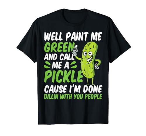 Pickles Well Paint Me Green And Call Me A Pickle T-Shirt
