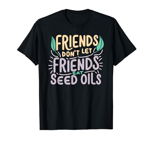 Friends Don't Eat Seed Oils Unhealthy Processed Foods T-Shirt