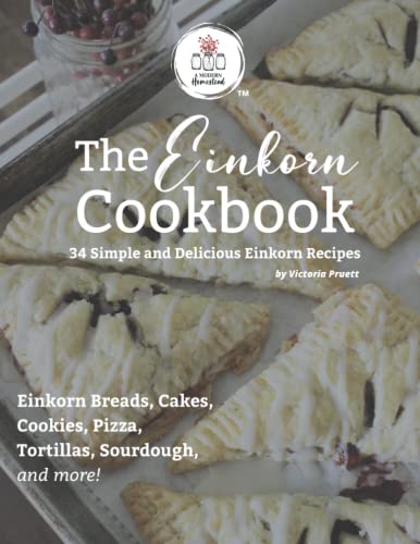 The Einkorn Cookbook: 34 Simple and Delicious Einkorn Recipes for Every Home Baker