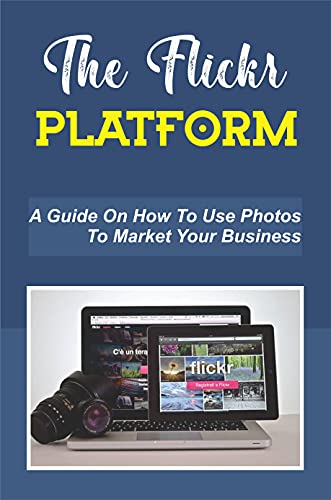 The Flickr Platform: A Guide On How To Use Photos To Market Your Business: Social Media Flickr Review