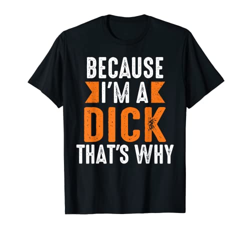 Mens I'm A Dick That's Why-Profanity Adult Language T-Shirt T-Shirt