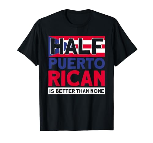 Half Puerto Rican Is Better Than None Puerto Rican T-Shirt
