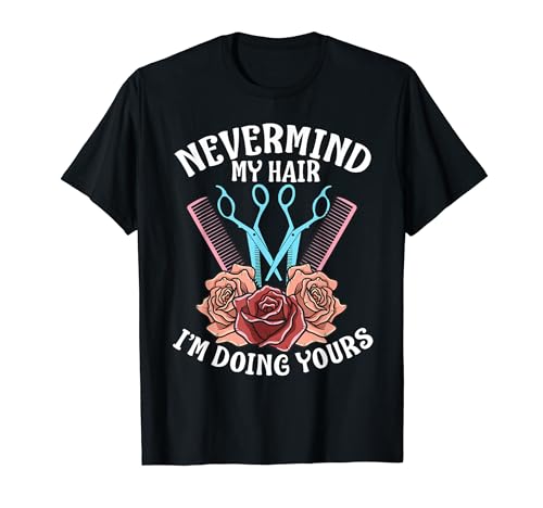 Funny Nevermind My Hair I'm Doing Yours Gift For Hairdresser T-Shirt