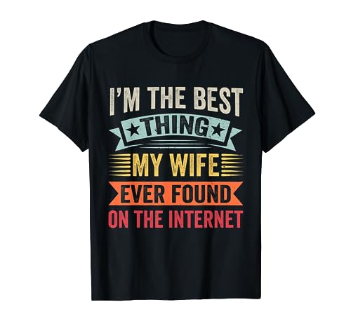 I'm The Best Thing My Wife Ever Found On The Internet T-Shirt