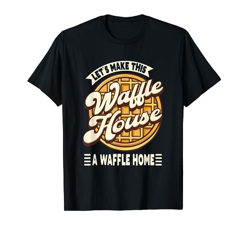 Lets Make This Waffle Houses A Waffle Home Waffles Pancakes T-Shirt