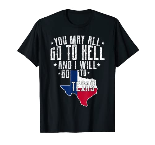 You May All Go To Hell And I Will Go To Texas- Texas Pride T-Shirt