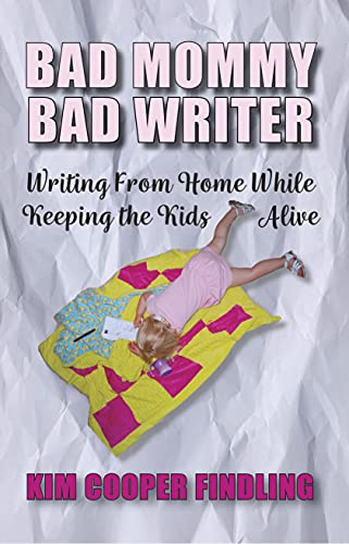 Bad Mommy Bad Writer: Writing From Home While Keeping the Kids Alive