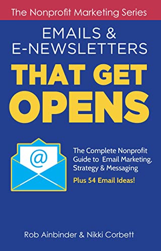 Emails & E-Newsletters That Get Opens: The Complete Nonprofit Guide to Email Marketing, Strategy & Messaging Plus 54 Email Ideas! (The Nonprofit Marketing Series)