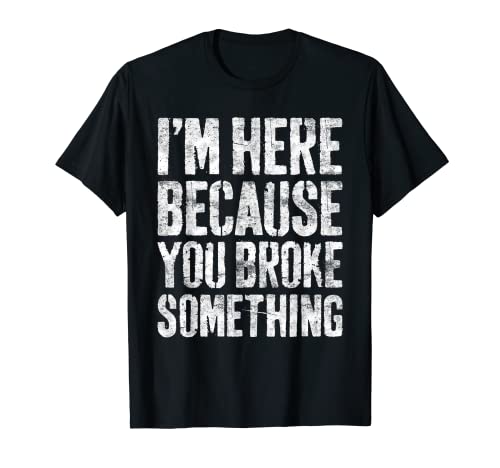 I'm Here Because You Broke Something T-Shirt Mechanic Shirt T-Shirt