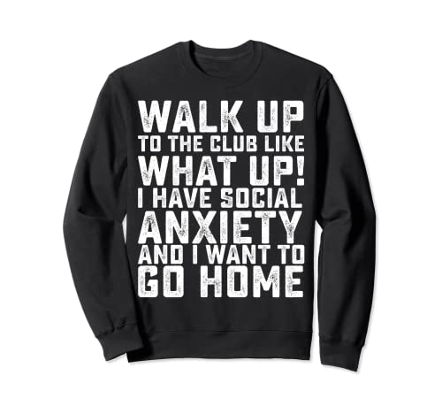 Walk Up To The Club Like What Up I Have Social Anxiety... Sweatshirt