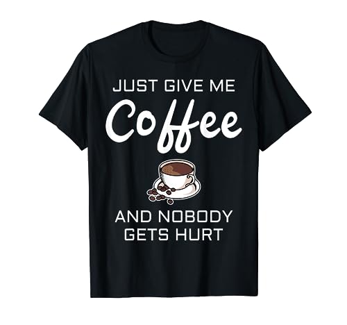 GIFT - JUST GIVE ME COFFEE AND NOBODY GETS HURT T-Shirt