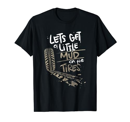 Lets Get a Little Mud On the Tires T-Shirt