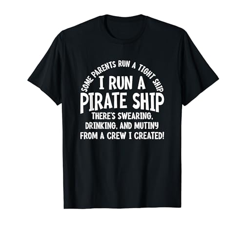 Some Parents Run A Tight Ship I Run A Pirate Ship Funny T-Shirt