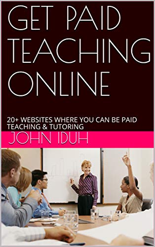 GET PAID TEACHING ONLINE: 20+ WEBSITES WHERE YOU CAN BE PAID TEACHING & TUTORING (Online Coaching & Consulting Book 7139)