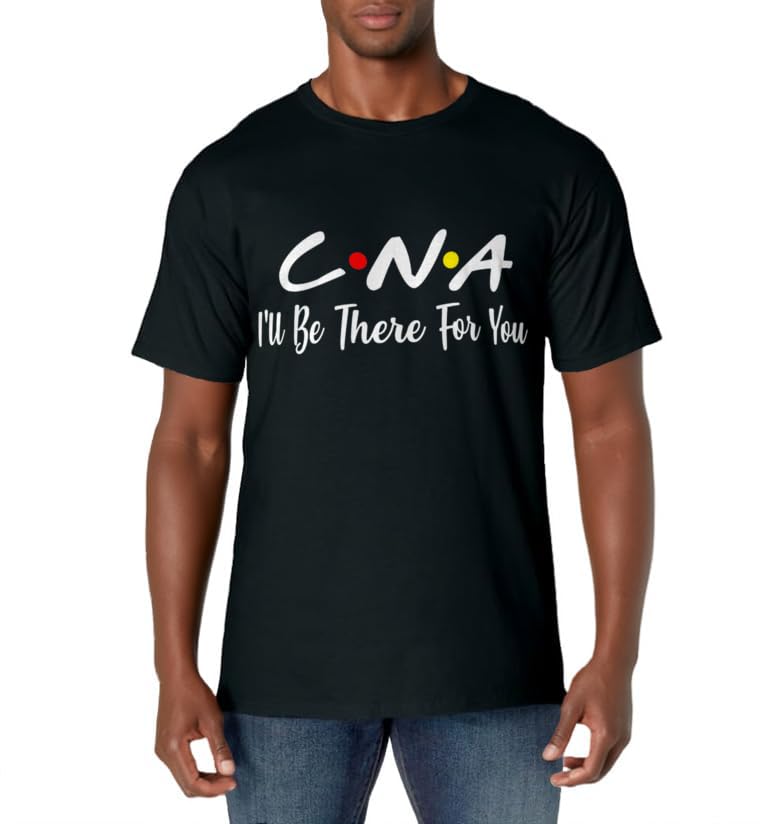 CNA Shirt CNA I'll Be There For You T-Shirt Gift Nursing