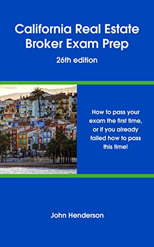 California Real Estate Broker Exam Prep - 26th edition: How to pass your exam the first time, or if you already failed, how to pass this time!