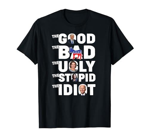 Trump The Good The Bad The Ugly The Stupid The Idiot T-Shirt