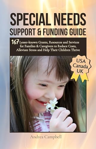 Special Needs Support and Funding Guide: 167 Lesser-known Grants, Resources and Services for Families & Caregivers to Reduce Costs, Alleviate Stress, and Help Their Children Thrive