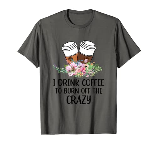 I Drink Coffee To Burn Off The Crazy Apparel T-Shirt