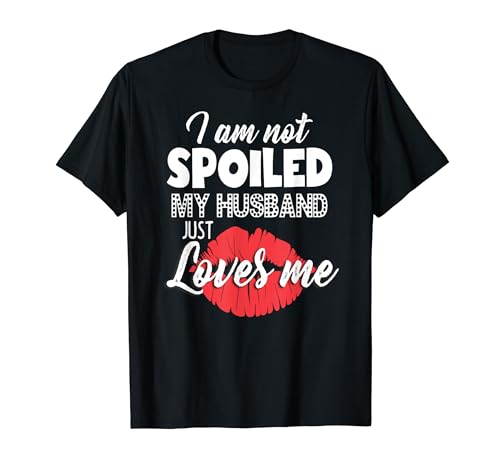 Funny Wife T-Shirt I'm Not Spoiled My Husband Just Loves Me