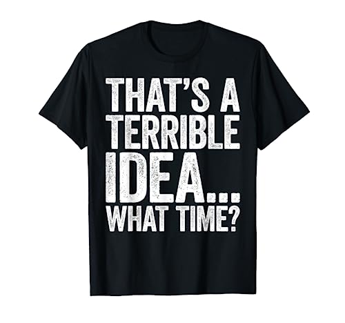 That's A Terrible Idea What Time T-Shirt T-Shirt