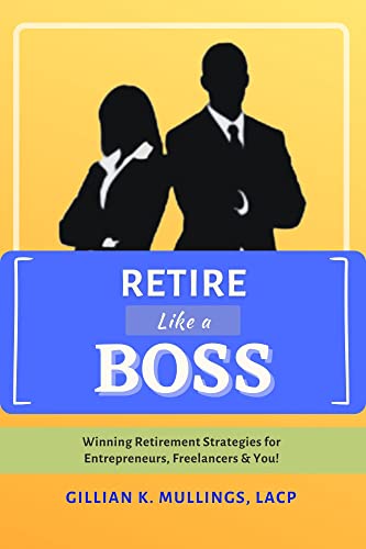 Retire Like A Boss : Winning Retirement Strategies for Entrepreneurs, Freelancers, and YOU!