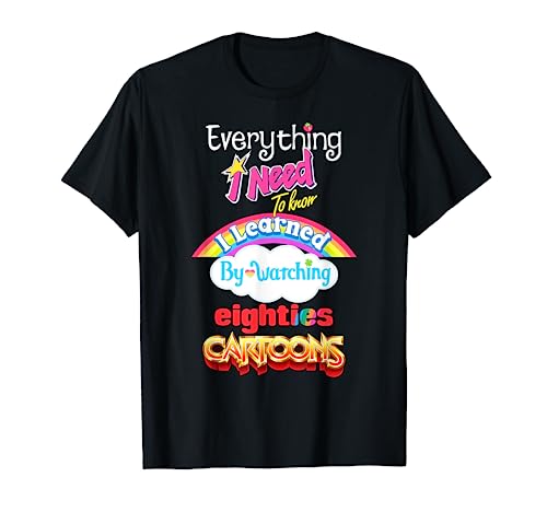 Everything Need To Know I Learned Watching Eighties Cartoons T-Shirt