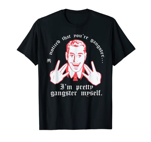 I Noticed You're Gangster.. I'm Pretty Gangster Myself T-Shirt