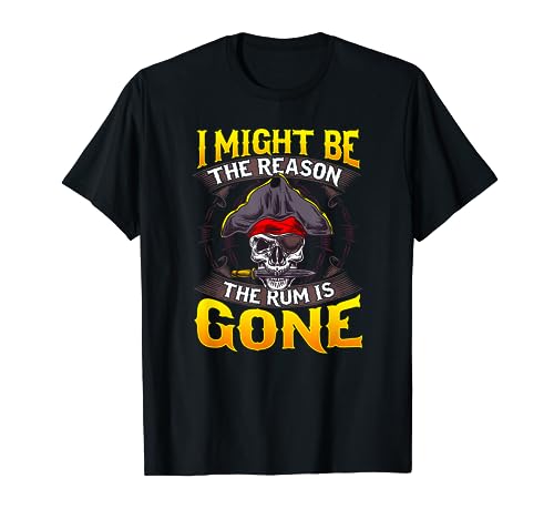 I Might Be The Reason The Rum Is Gone Pirate Themed Sayings T-Shirt