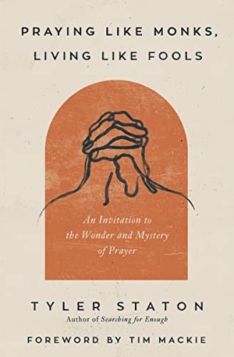 Praying Like Monks, Living Like Fools: An Invitation to the Wonder and Mystery of Prayer