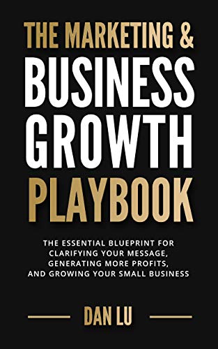 The Marketing & Business Growth Playbook: The Essential Blueprint for Clarifying Your Message, Generating More Profits, and Growing Your Small Business